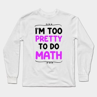 I'm Too Pretty To Do Math Long Sleeve T-Shirt